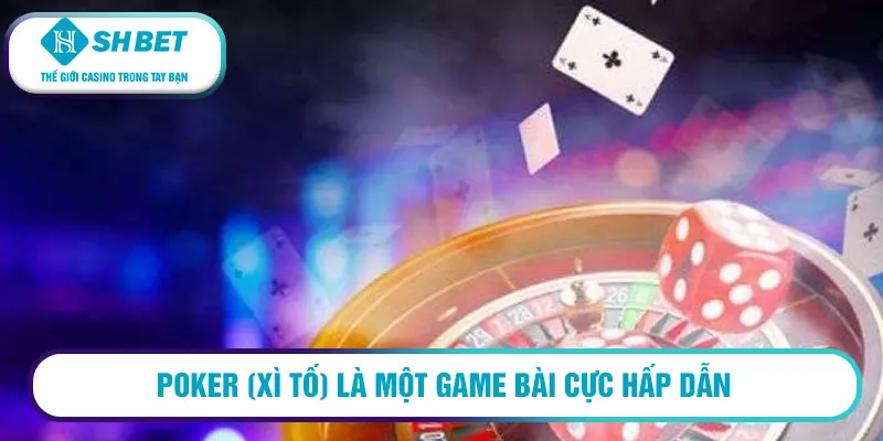 Poker (xì tố) là một game bài cực hấp dẫn