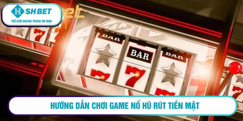 Hướng dẫn chơi game nổ hũ rút tiền mặt