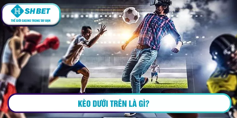 Kèo dưới trên là gì?